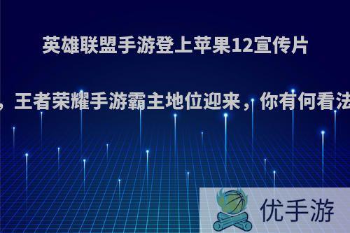 英雄联盟手游登上苹果12宣传片，王者荣耀手游霸主地位迎来，你有何看法?