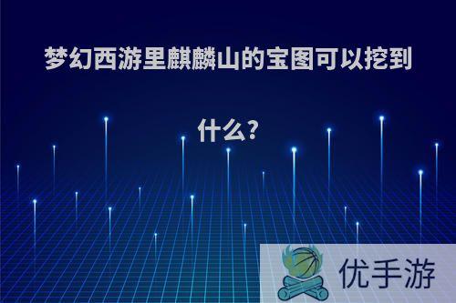 梦幻西游里麒麟山的宝图可以挖到什么?