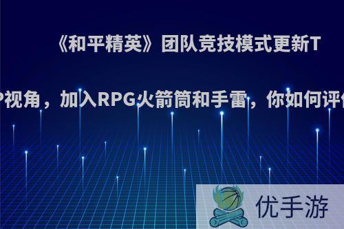 《和平精英》团队竞技模式更新TPP视角，加入RPG火箭筒和手雷，你如何评价?