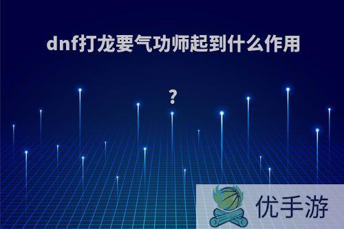 dnf打龙要气功师起到什么作用?