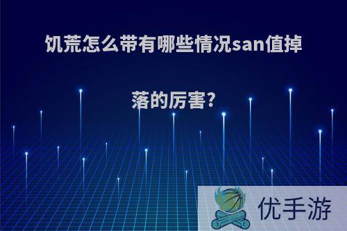 饥荒怎么带有哪些情况san值掉落的厉害?