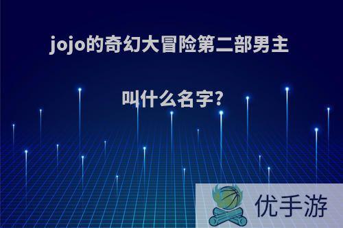 jojo的奇幻大冒险第二部男主叫什么名字?