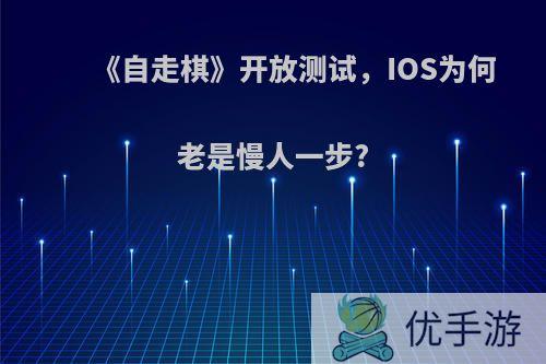 《自走棋》开放测试，IOS为何老是慢人一步?