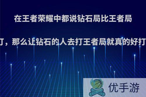 在王者荣耀中都说钻石局比王者局难打，那么让钻石的人去打王者局就真的好打吗?