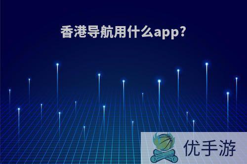 香港导航用什么app?