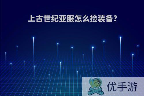 上古世纪亚服怎么捡装备?