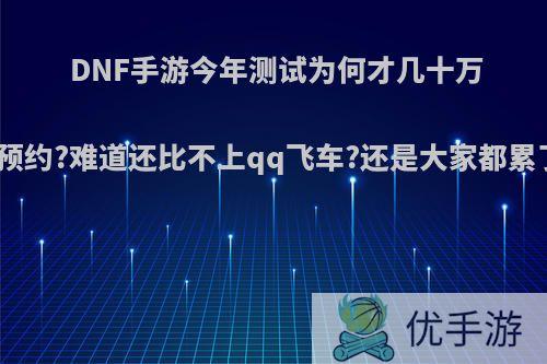 DNF手游今年测试为何才几十万人预约?难道还比不上qq飞车?还是大家都累了?