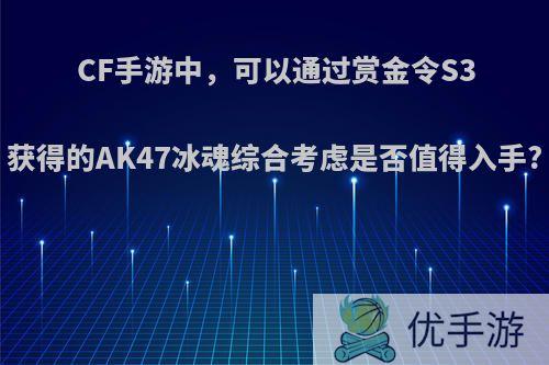 CF手游中，可以通过赏金令S3获得的AK47冰魂综合考虑是否值得入手?