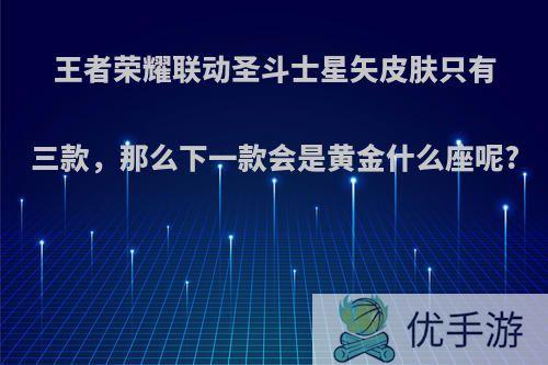 王者荣耀联动圣斗士星矢皮肤只有三款，那么下一款会是黄金什么座呢?