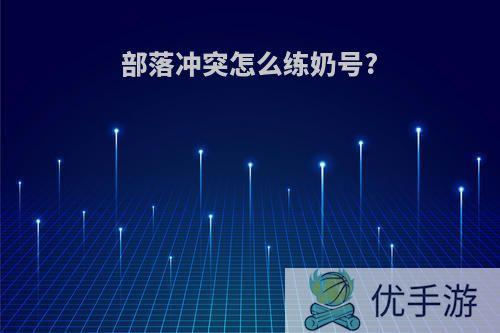 部落冲突怎么练奶号?