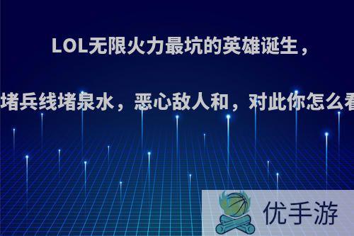 LOL无限火力最坑的英雄诞生，开局堵兵线堵泉水，恶心敌人和，对此你怎么看呢?