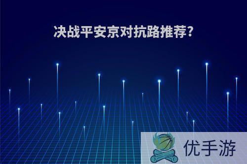 决战平安京对抗路推荐?