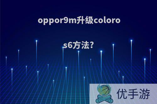 oppor9m升级coloros6方法?