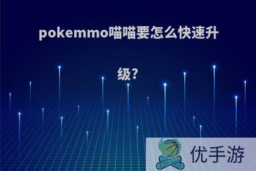 pokemmo喵喵要怎么快速升级?