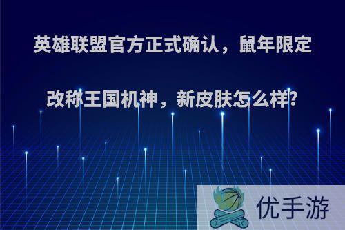 英雄联盟官方正式确认，鼠年限定改称王国机神，新皮肤怎么样?