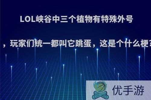 LOL峡谷中三个植物有特殊外号，玩家们统一都叫它跳蛋，这是个什么梗?