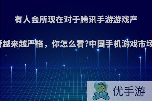 有人会所现在对于腾讯手游游戏产品的市场监管越来越严格，你怎么看?中国手机游戏市场该如何发展?