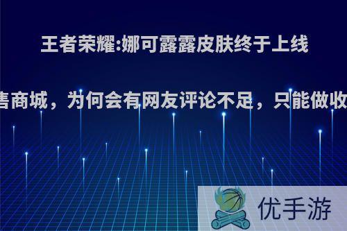 王者荣耀:娜可露露皮肤终于上线直售商城，为何会有网友评论不足，只能做收藏?