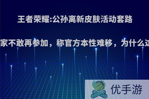 王者荣耀:公孙离新皮肤活动套路深，玩家不敢再参加，称官方本性难移，为什么这样说?