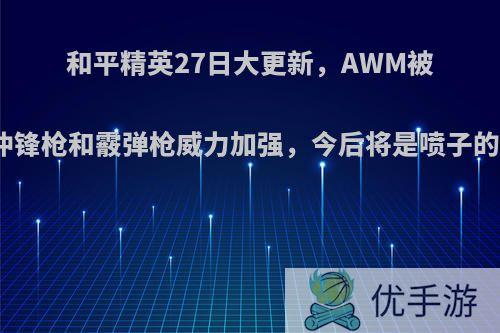 和平精英27日大更新，AWM被削，冲锋枪和霰弹枪威力加强，今后将是喷子的天下?