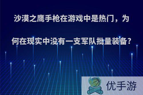 沙漠之鹰手枪在游戏中是热门，为何在现实中没有一支军队批量装备?