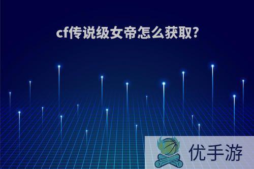 cf传说级女帝怎么获取?