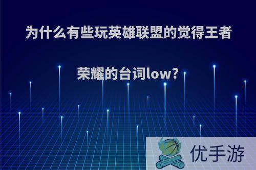 为什么有些玩英雄联盟的觉得王者荣耀的台词low?