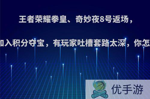 王者荣耀拳皇、奇妙夜8号返场，又将加入积分夺宝，有玩家吐槽套路太深，你怎么看?