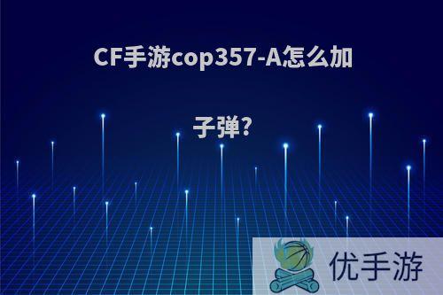 CF手游cop357-A怎么加子弹?