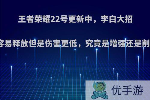 王者荣耀22号更新中，李白大招更容易释放但是伤害更低，究竟是增强还是削弱?