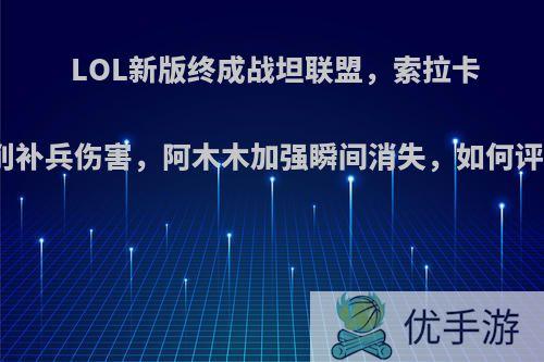 LOL新版终成战坦联盟，索拉卡被削补兵伤害，阿木木加强瞬间消失，如何评价?