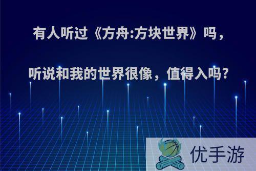 有人听过《方舟:方块世界》吗，听说和我的世界很像，值得入吗?