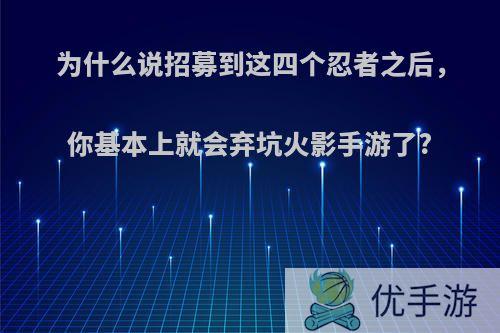 为什么说招募到这四个忍者之后，你基本上就会弃坑火影手游了?