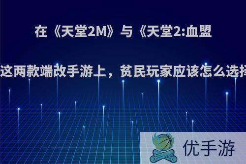 在《天堂2M》与《天堂2:血盟》这两款端改手游上,贫民玩家应该怎么选择?