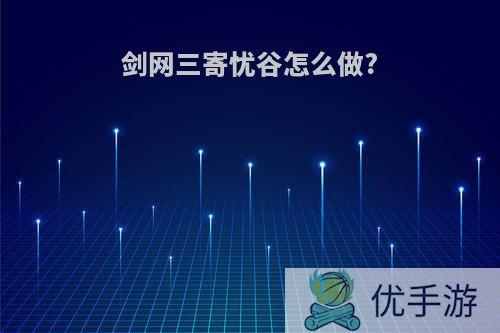剑网三寄忧谷怎么做?