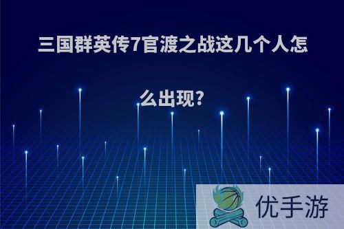 三国群英传7官渡之战这几个人怎么出现?