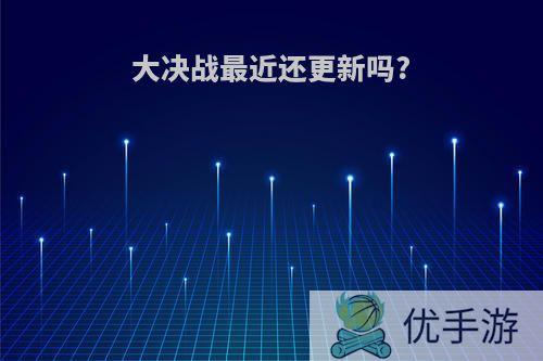 大决战最近还更新吗?