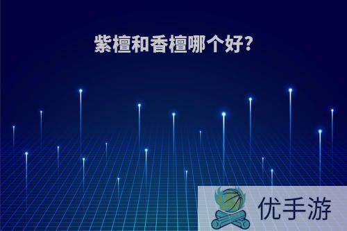 紫檀和香檀哪个好?
