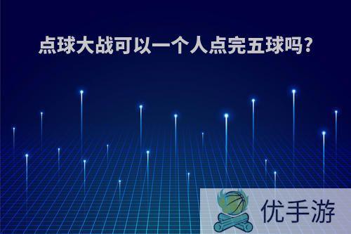 点球大战可以一个人点完五球吗?