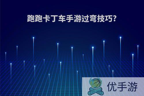 跑跑卡丁车手游过弯技巧?