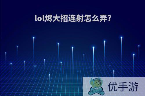 lol烬大招连射怎么弄?