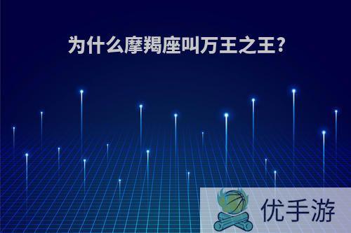 为什么摩羯座叫万王之王?