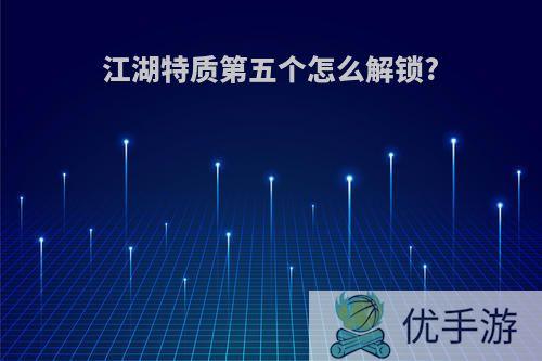 江湖特质第五个怎么解锁?