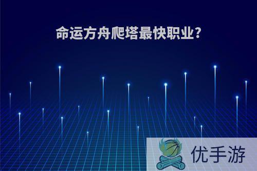 命运方舟爬塔最快职业?