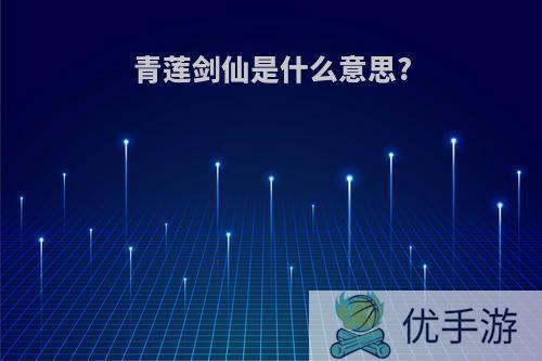 青莲剑仙是什么意思?