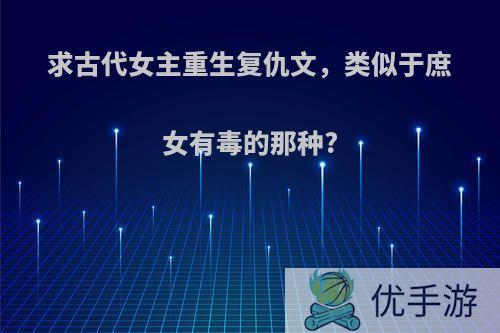 求古代女主重生复仇文，类似于庶女有毒的那种?