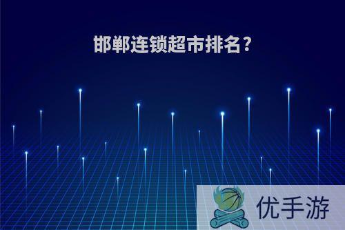 邯郸连锁超市排名?
