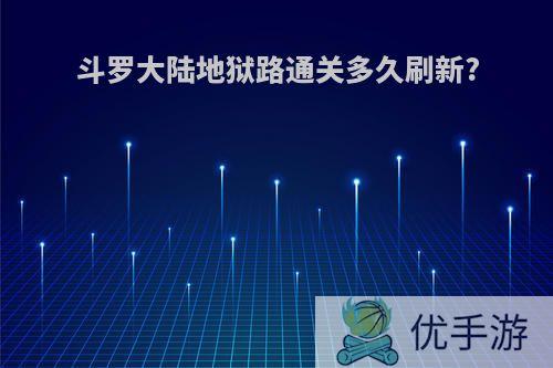 斗罗大陆地狱路通关多久刷新?
