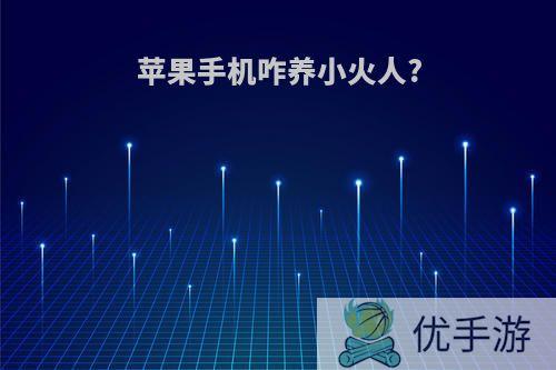 苹果手机咋养小火人?