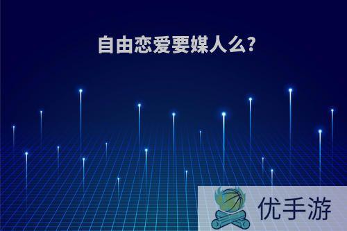 自由恋爱要媒人么?